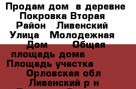 Продам дом  в деревне Покровка Вторая › Район ­ Ливенский › Улица ­ Молодежная › Дом ­ 4 › Общая площадь дома ­ 1 964 › Площадь участка ­ 1 900 - Орловская обл., Ливенский р-н, Покровка Вторая д. Недвижимость » Дома, коттеджи, дачи продажа   